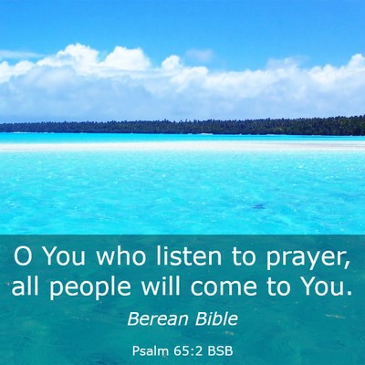Picture 03 - Psalm 65:2 BSB - O You who listen to prayer, all people will come - Bible Verse Picture