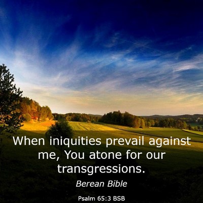 Picture 03 - Psalm 65:3 BSB - When iniquities prevail against me, You atone for - Bible Verse Picture