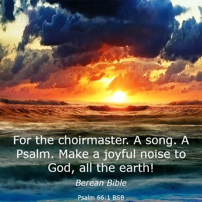Picture 03 - Psalm 66:1 BSB - For the choirmaster. A song. A Psalm. Make a - Bible Verse Picture