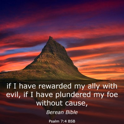 Picture 03 - Psalm 7:4 BSB - if I have rewarded my ally with evil, if I have - Bible Verse Picture