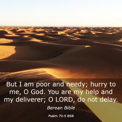 Picture 03 - Psalm 70:5 BSB - But I am poor and needy; hurry to me, O God. You - Bible Verse Picture