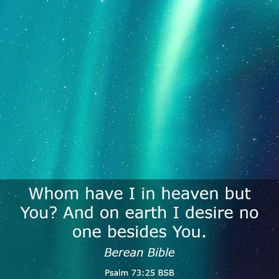 Picture 03 - Psalm 73:25 BSB - Whom have I in heaven but You? And on earth I - Bible Verse Picture