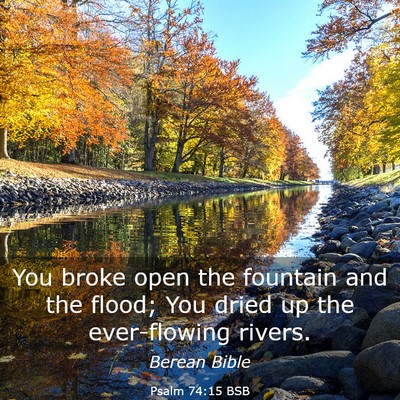 Picture 03 - Psalm 74:15 BSB - You broke open the fountain and the flood; You - Bible Verse Picture