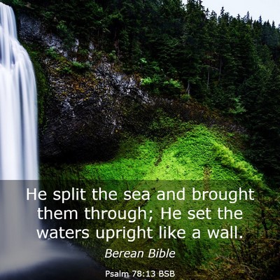 Picture 03 - Psalm 78:13 BSB - He split the sea and brought them through; He set - Bible Verse Picture