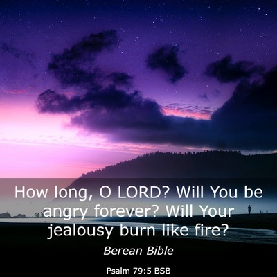 Picture 03 - Psalm 79:5 BSB - How long, O LORD? Will You be angry forever? Will - Bible Verse Picture