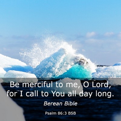Picture 03 - Psalm 86:3 BSB - Be merciful to me, O Lord, for I call to You all - Bible Verse Picture