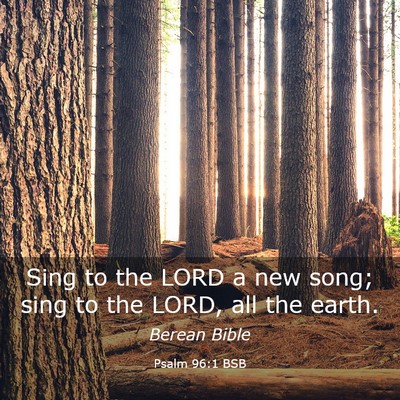 Picture 03 - Psalm 96:1 BSB - Sing to the LORD a new song; sing to the LORD, - Bible Verse Picture