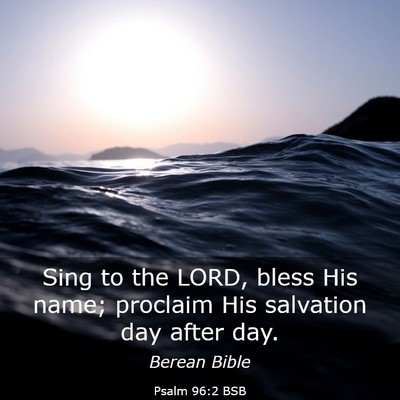 Picture 03 - Psalm 96:2 BSB - Sing to the LORD, bless His name; proclaim His - Bible Verse Picture