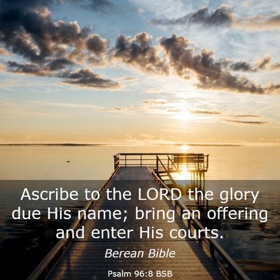 Picture 03 - Psalm 96:8 BSB - Ascribe to the LORD the glory due His name; bring - Bible Verse Picture