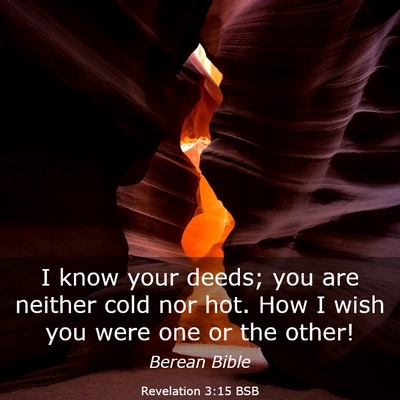 Picture 03 - Revelation 3:15 BSB - I know your deeds; you are neither cold nor hot. - Bible Verse Picture