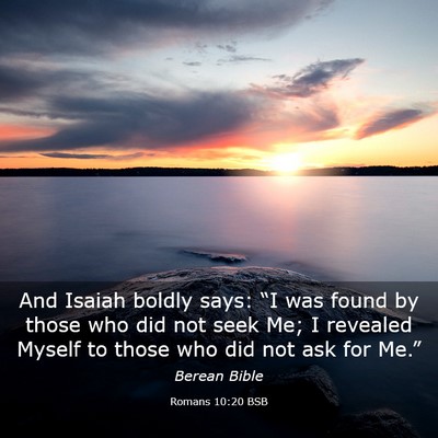 Picture 03 - Romans 10:20 BSB - And Isaiah boldly says: “I was found by those - Bible Verse Picture