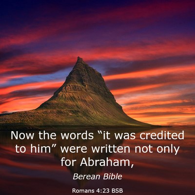 Picture 03 - Romans 4:23 BSB - Now the words “it was credited to him” were - Bible Verse Picture