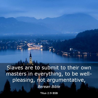 Picture 03 - Titus 2:9 BSB - Slaves are to submit to their own masters in - Bible Verse Picture