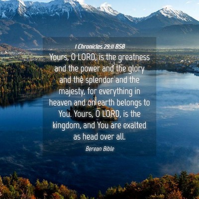 Picture 04 - 1 Chronicles 29:11 BSB - Yours, O LORD, is the greatness and the power and - Bible Verse Picture