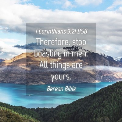 Picture 04 - 1 Corinthians 3:21 BSB - Therefore, stop boasting in men. All things are - Bible Verse Picture