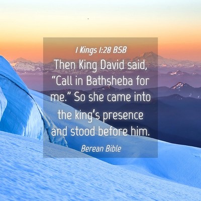 Picture 04 - 1 Kings 1:28 BSB - Then King David said, “Call in Bathsheba for - Bible Verse Picture