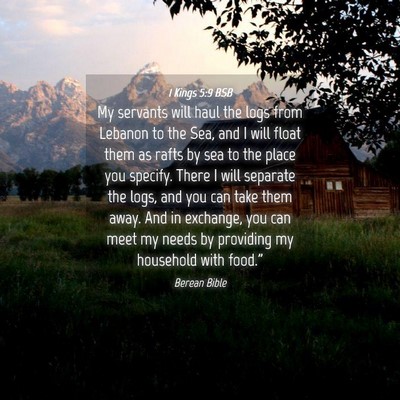 Picture 04 - 1 Kings 5:9 BSB - My servants will haul the logs from Lebanon to - Bible Verse Picture