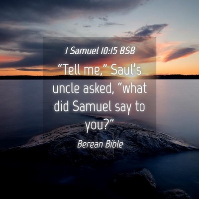 Picture 04 - 1 Samuel 10:15 BSB - “Tell me,” Saul’s uncle asked, “what did - Bible Verse Picture