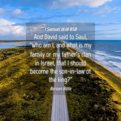 Picture 04 - 1 Samuel 18:18 BSB - And David said to Saul, “Who am I, and what is - Bible Verse Picture