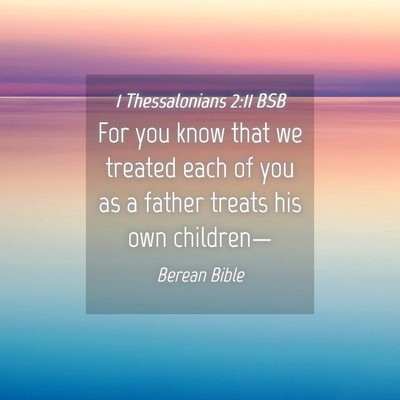 Picture 04 - 1 Thessalonians 2:11 BSB - For you know that we treated each of you as a - Bible Verse Picture