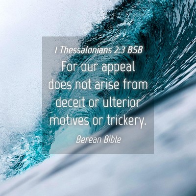 Picture 04 - 1 Thessalonians 2:3 BSB - For our appeal does not arise from deceit or - Bible Verse Picture