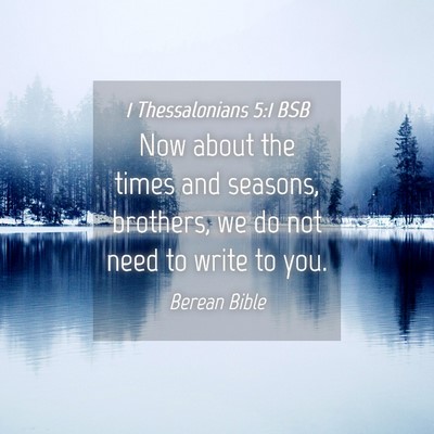 Picture 04 - 1 Thessalonians 5:1 BSB - Now about the times and seasons, brothers, we do - Bible Verse Picture