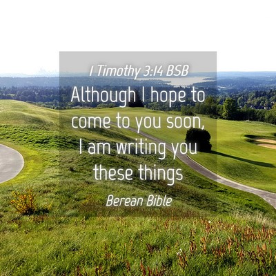 Picture 04 - 1 Timothy 3:14 BSB - Although I hope to come to you soon, I am writing - Bible Verse Picture
