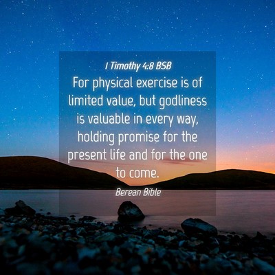 Picture 04 - 1 Timothy 4:8 BSB - For physical exercise is of limited value, but - Bible Verse Picture