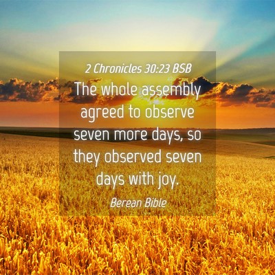 Picture 04 - 2 Chronicles 30:23 BSB - The whole assembly agreed to observe seven more - Bible Verse Picture