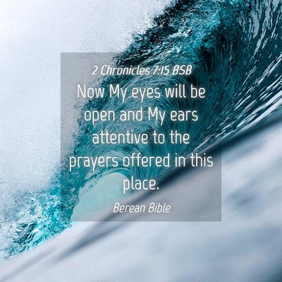 Picture 04 - 2 Chronicles 7:15 BSB - Now My eyes will be open and My ears attentive to - Bible Verse Picture