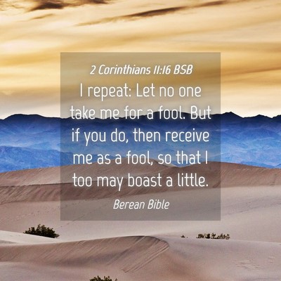 Picture 04 - 2 Corinthians 11:16 BSB - I repeat: Let no one take me for a fool. But if - Bible Verse Picture