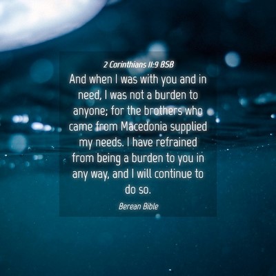 Picture 04 - 2 Corinthians 11:9 BSB - And when I was with you and in need, I was not a - Bible Verse Picture