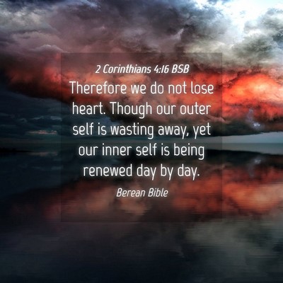 Picture 04 - 2 Corinthians 4:16 BSB - Therefore we do not lose heart. Though our outer - Bible Verse Picture