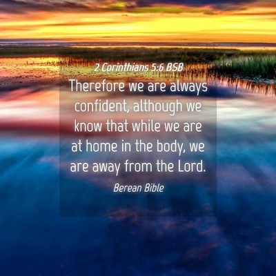 Picture 04 - 2 Corinthians 5:6 BSB - Therefore we are always confident, although we - Bible Verse Picture