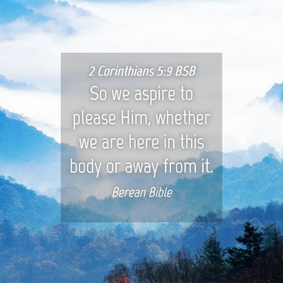 Picture 04 - 2 Corinthians 5:9 BSB - So we aspire to please Him, whether we are here - Bible Verse Picture
