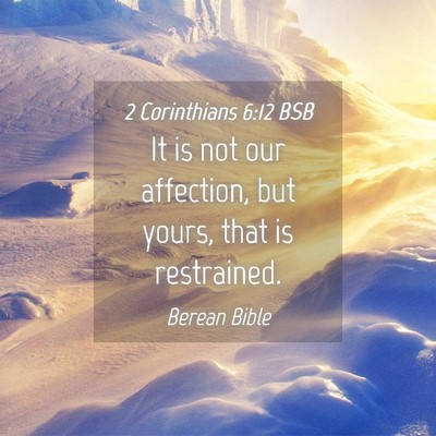 Picture 04 - 2 Corinthians 6:12 BSB - It is not our affection, but yours, that is - Bible Verse Picture