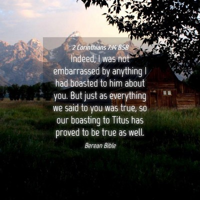Picture 04 - 2 Corinthians 7:14 BSB - Indeed, I was not embarrassed by anything I had - Bible Verse Picture