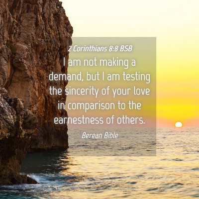 Picture 04 - 2 Corinthians 8:8 BSB - I am not making a demand, but I am testing the - Bible Verse Picture