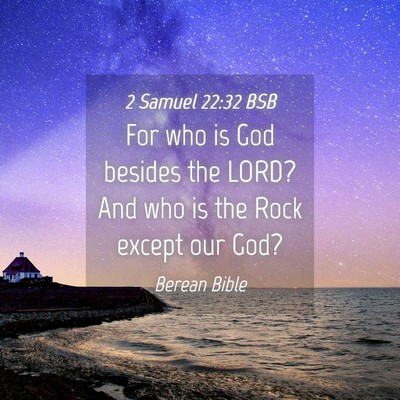 Picture 04 - 2 Samuel 22:32 BSB - For who is God besides the LORD? And who is the - Bible Verse Picture