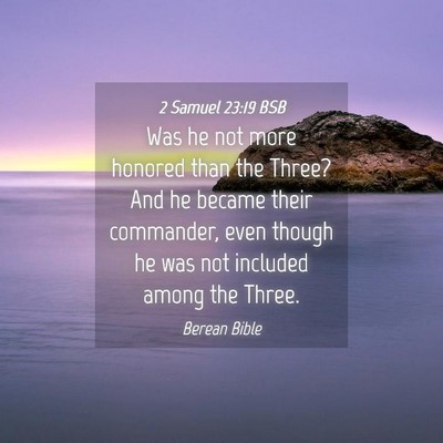 Picture 04 - 2 Samuel 23:19 BSB - Was he not more honored than the Three? And he - Bible Verse Picture
