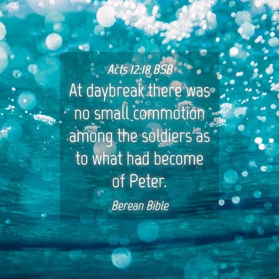 Picture 04 - Acts 12:18 BSB - At daybreak there was no small commotion among - Bible Verse Picture