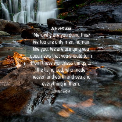 Picture 04 - Acts 14:15 BSB - “Men, why are you doing this? We too are only - Bible Verse Picture
