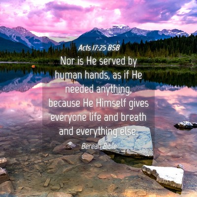 Picture 04 - Acts 17:25 BSB - Nor is He served by human hands, as if He needed - Bible Verse Picture