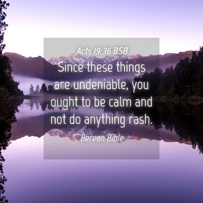 Picture 04 - Acts 19:36 BSB - Since these things are undeniable, you ought to - Bible Verse Picture