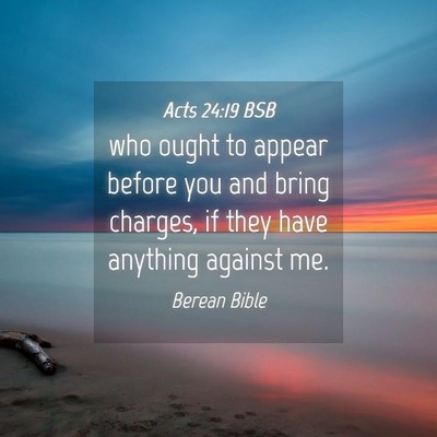 Picture 04 - Acts 24:19 BSB - who ought to appear before you and bring charges, - Bible Verse Picture