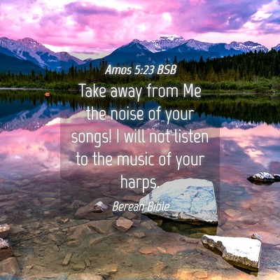 Picture 04 - Amos 5:23 BSB - Take away from Me the noise of your songs! I will - Bible Verse Picture