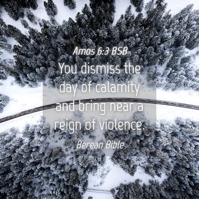 Picture 04 - Amos 6:3 BSB - You dismiss the day of calamity and bring near a - Bible Verse Picture