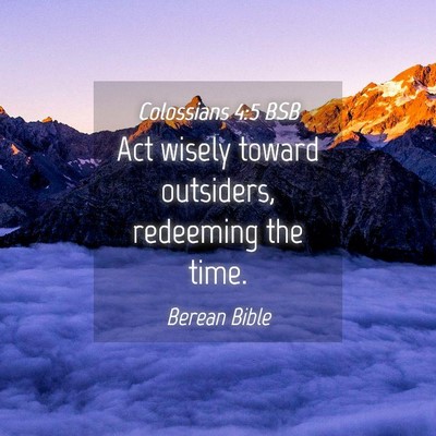 Picture 04 - Colossians 4:5 BSB - Act wisely toward outsiders, redeeming the - Bible Verse Picture
