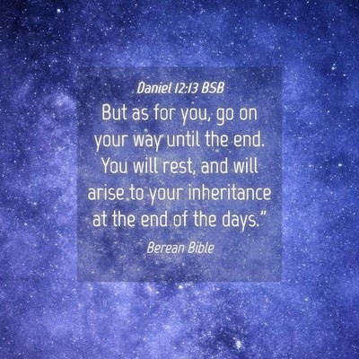 Picture 04 - Daniel 12:13 BSB - But as for you, go on your way until the end. You - Bible Verse Picture