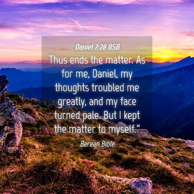 Picture 04 - Daniel 7:28 BSB - Thus ends the matter. As for me, Daniel, my - Bible Verse Picture